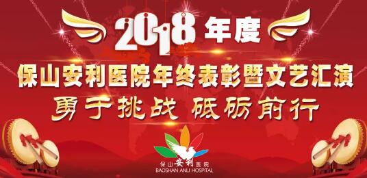 2018年度保山安利醫(yī)院年終表彰大會暨文藝匯演——勇于挑戰(zhàn)，砥礪前行